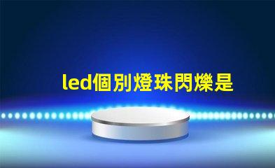 led個別燈珠閃爍是什么原因 燈珠亮度低是什么原因